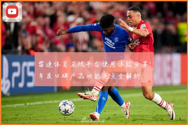 雷速体育正规平台使用体验分享：年度口碑产品功能亮点全解析