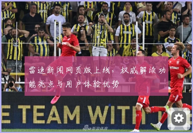 雷速新闻网页版上线，权威解读功能亮点与用户体验优势
