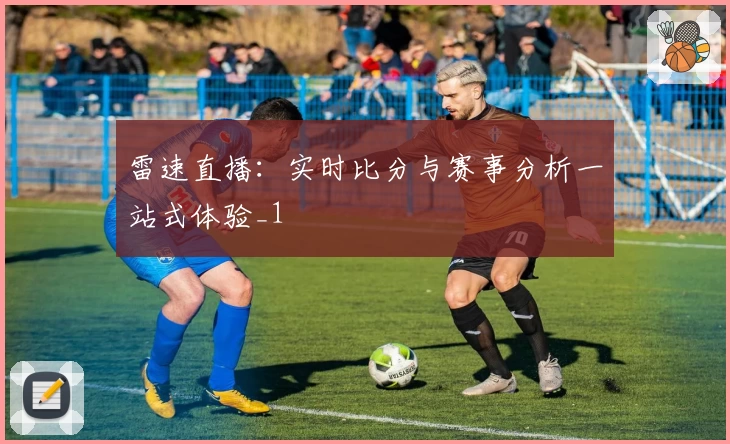 雷速直播：实时比分与赛事分析一站式体验_1