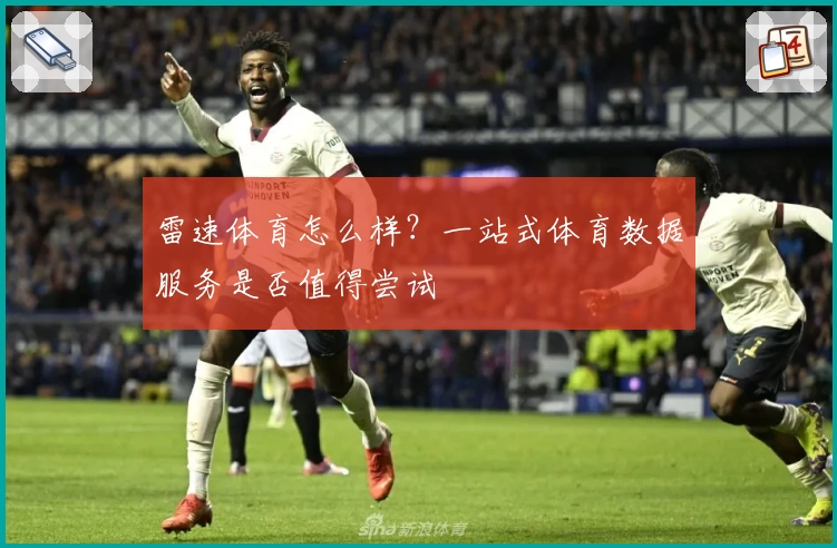 雷速体育怎么样?一站式体育数据服务是否值得尝试