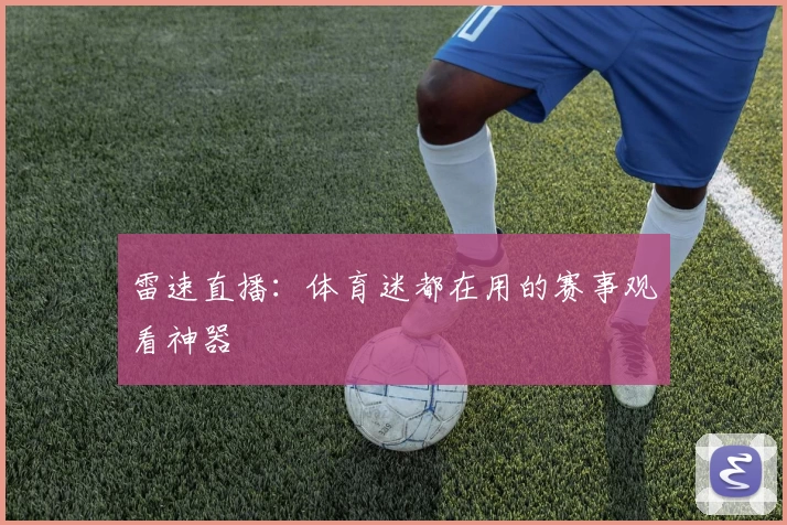 雷速直播：体育迷都在用的赛事观看神器