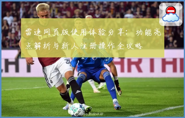 雷速网页版使用体验分享：功能亮点解析与新人注册操作全攻略