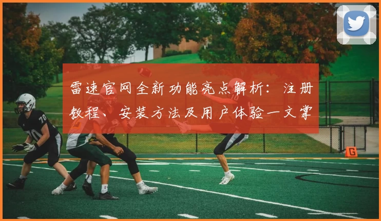 雷速官网全新功能亮点解析：注册教程、安装方法及用户体验一文掌握