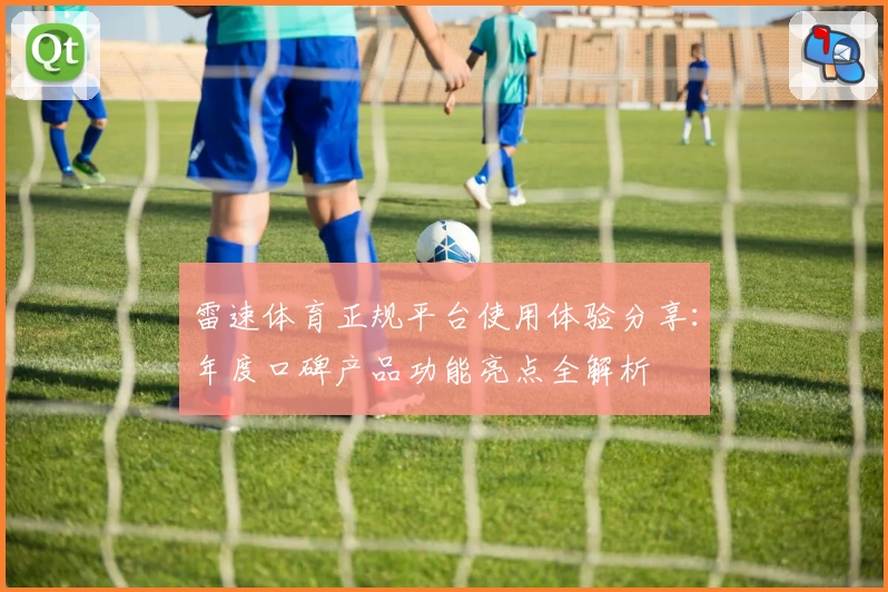 雷速体育正规平台使用体验分享：年度口碑产品功能亮点全解析