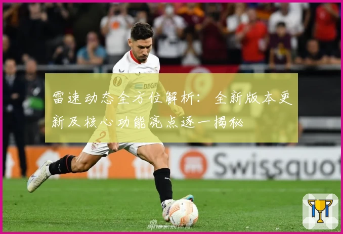 雷速动态全方位解析：全新版本更新及核心功能亮点逐一揭秘