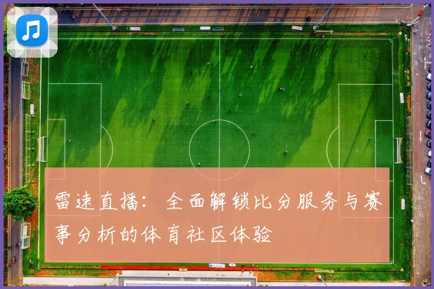 雷速直播:全面解锁比分服务与赛事分析的体育社区体验
