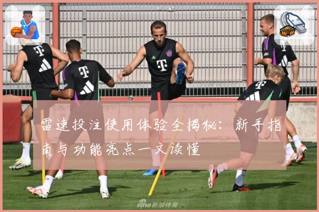 雷速投注使用体验全揭秘:新手指南与功能亮点一文读懂