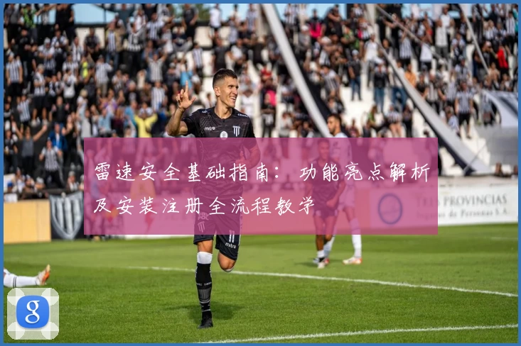 雷速安全基础指南：功能亮点解析及安装注册全流程教学