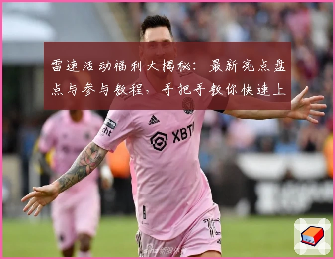 雷速活动福利大揭秘：最新亮点盘点与参与教程，手把手教你快速上手