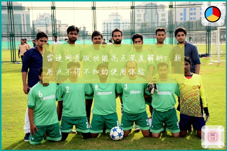 雷速网页版功能亮点深度解析：新用户不得不知的使用体验