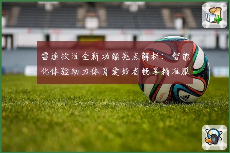 雷速投注全新功能亮点解析：智能化体验助力体育爱好者畅享精准服务