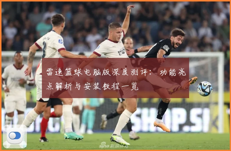 雷速篮球电脑版深度测评：功能亮点解析与安装教程一览