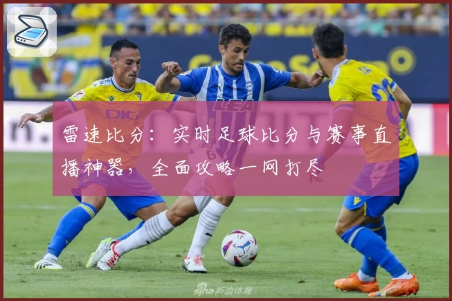 雷速比分:实时足球比分与赛事直播神器,全面攻略一网打尽