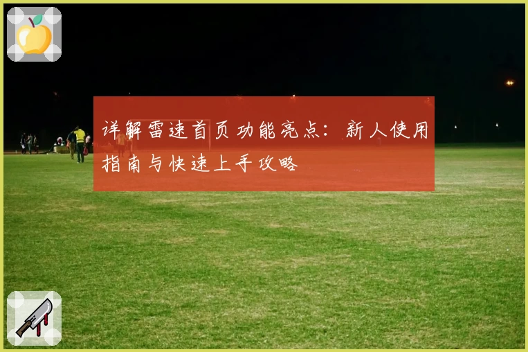 详解雷速首页功能亮点：新人使用指南与快速上手攻略