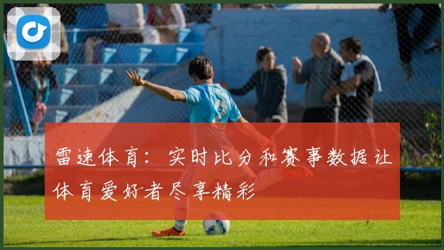 雷速体育：实时比分和赛事数据让体育爱好者尽享精彩