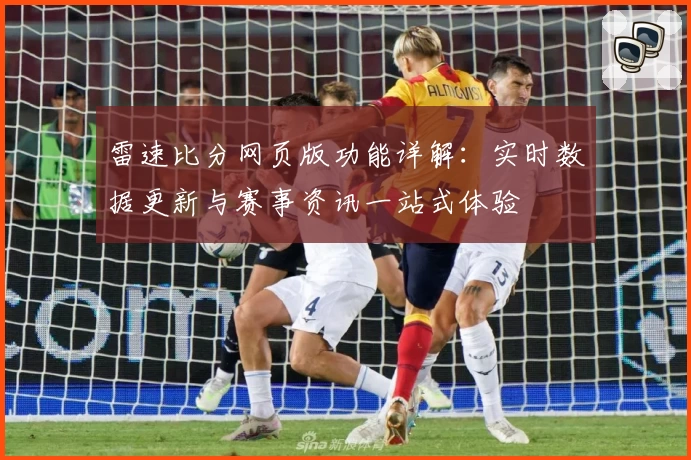 雷速比分网页版功能详解：实时数据更新与赛事资讯一站式体验