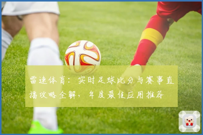 雷速体育：实时足球比分与赛事直播攻略全解，年度最佳应用推荐