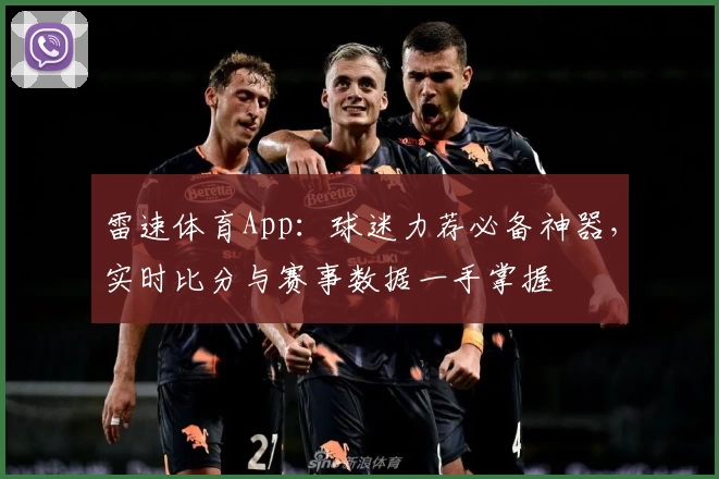 雷速体育App:球迷力荐必备神器,实时比分与赛事数据一手掌握